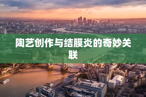 陶艺创作与结膜炎的奇妙关联
