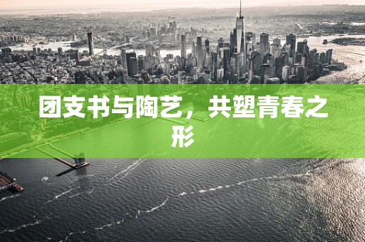 团支书与陶艺，共塑青春之形