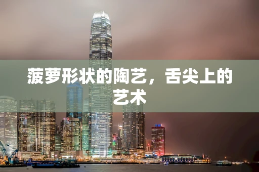 菠萝形状的陶艺，舌尖上的艺术