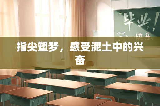 指尖塑梦，感受泥土中的兴奋