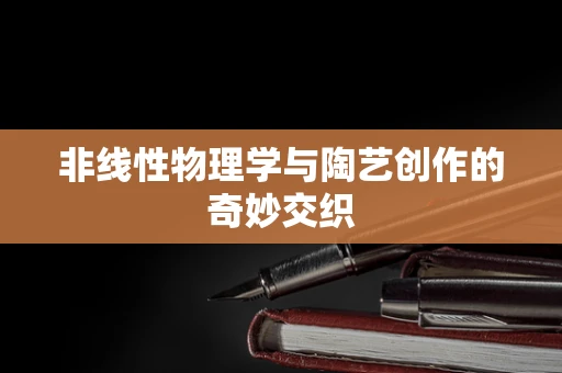 非线性物理学与陶艺创作的奇妙交织