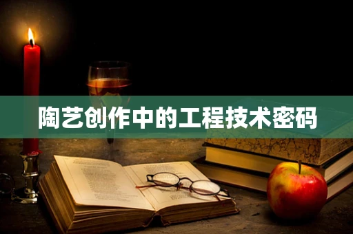 陶艺创作中的工程技术密码