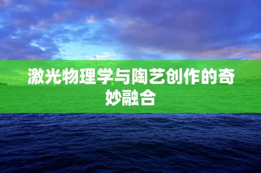 激光物理学与陶艺创作的奇妙融合
