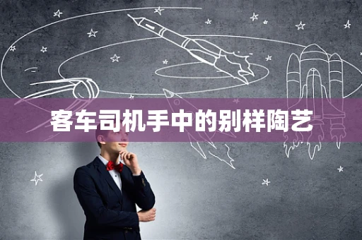 客车司机手中的别样陶艺