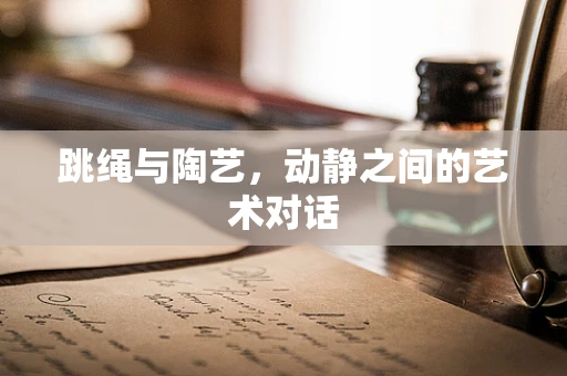 跳绳与陶艺，动静之间的艺术对话