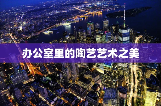 办公室里的陶艺艺术之美