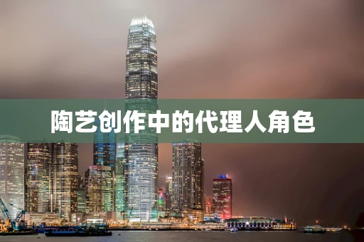陶艺创作中的代理人角色