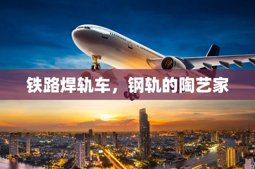 铁路焊轨车，钢轨的陶艺家