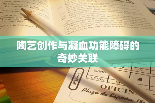 陶艺创作与凝血功能障碍的奇妙关联