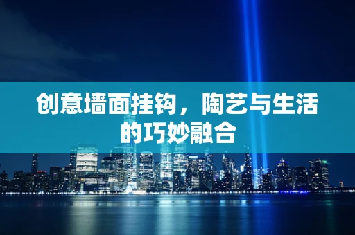 创意墙面挂钩，陶艺与生活的巧妙融合