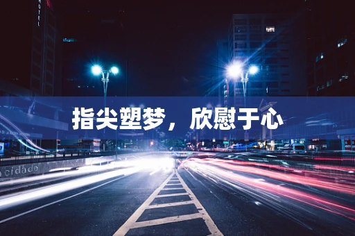 指尖塑梦，欣慰于心