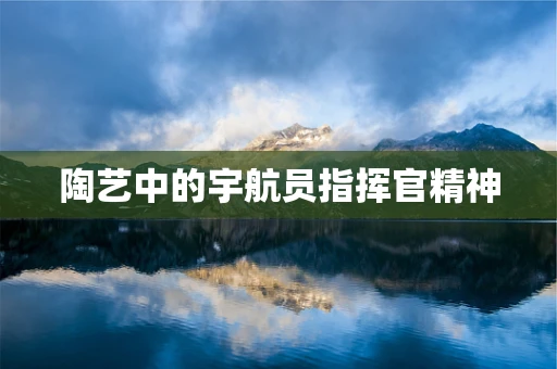陶艺中的宇航员指挥官精神