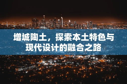 增城陶土，探索本土特色与现代设计的融合之路