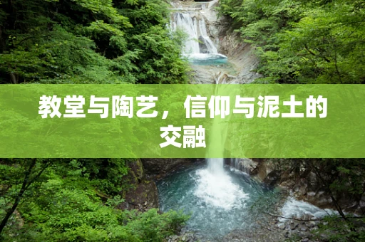 教堂与陶艺，信仰与泥土的交融