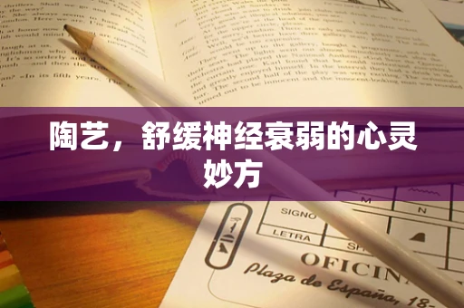 陶艺，舒缓神经衰弱的心灵妙方