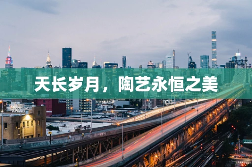 天长岁月，陶艺永恒之美
