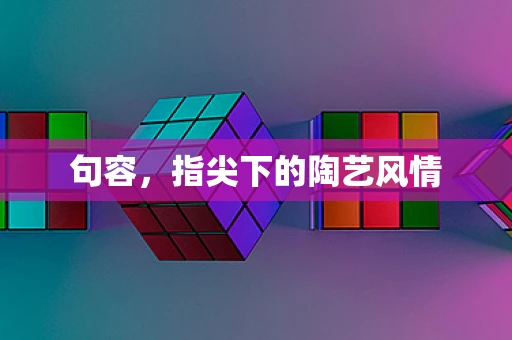 句容，指尖下的陶艺风情
