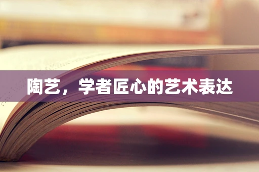 陶艺，学者匠心的艺术表达