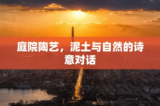 庭院陶艺，泥土与自然的诗意对话