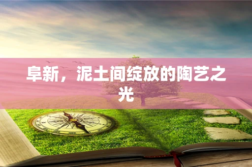 阜新，泥土间绽放的陶艺之光