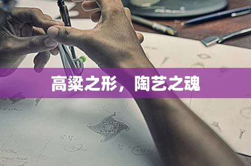 高粱之形，陶艺之魂