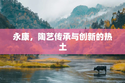 永康，陶艺传承与创新的热土