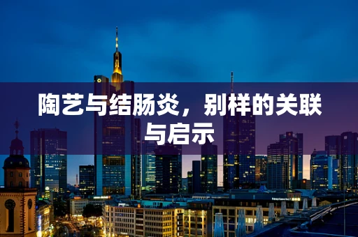 陶艺与结肠炎，别样的关联与启示