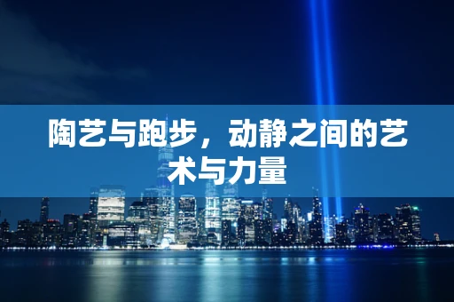 陶艺与跑步，动静之间的艺术与力量