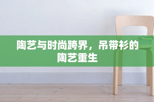陶艺与时尚跨界，吊带衫的陶艺重生