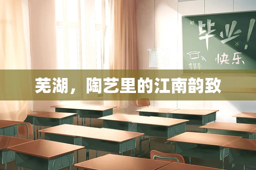 芜湖，陶艺里的江南韵致