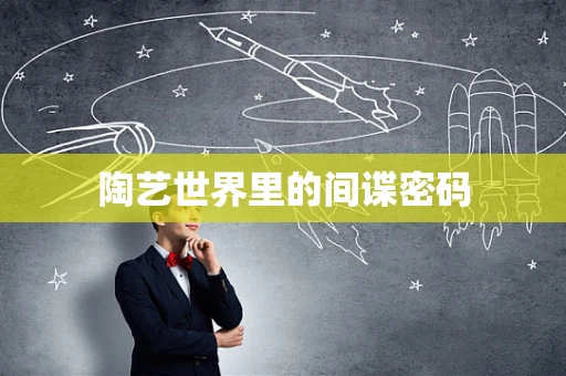 陶艺世界里的间谍密码