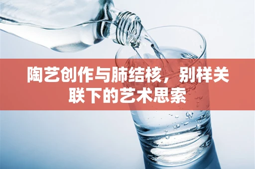 陶艺创作与肺结核，别样关联下的艺术思索