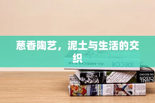 葱香陶艺，泥土与生活的交织