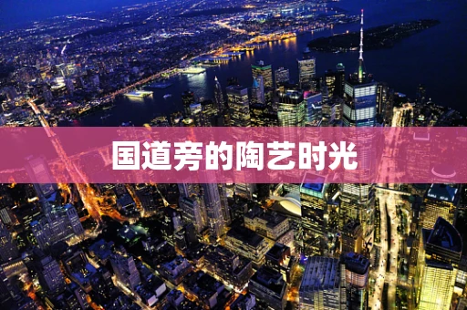 国道旁的陶艺时光