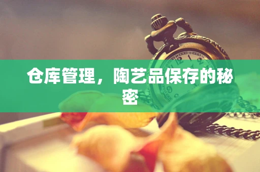 仓库管理，陶艺品保存的秘密