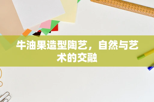 牛油果造型陶艺，自然与艺术的交融