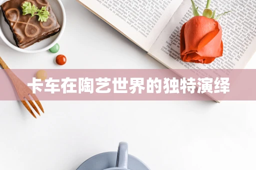 卡车在陶艺世界的独特演绎