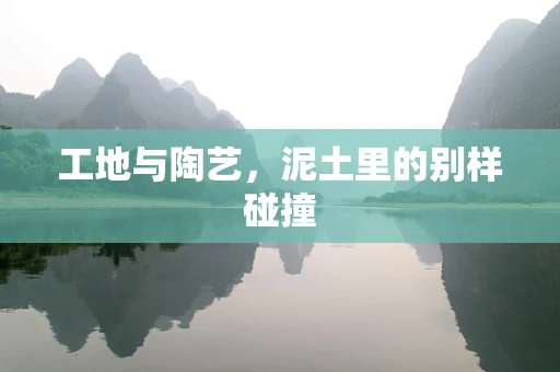 工地与陶艺，泥土里的别样碰撞