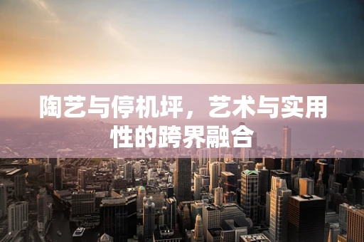 陶艺与停机坪，艺术与实用性的跨界融合