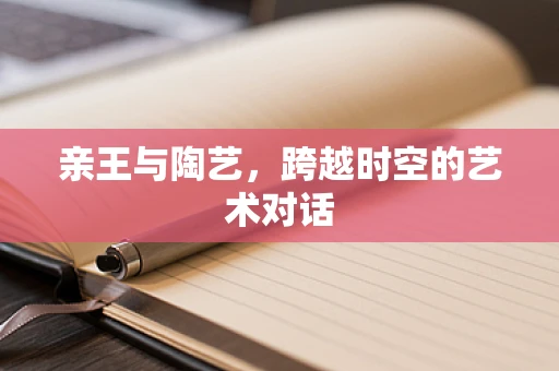 亲王与陶艺，跨越时空的艺术对话