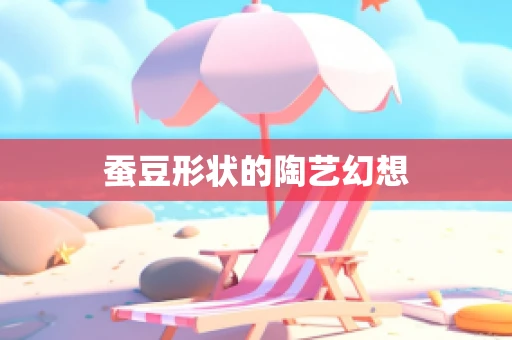 蚕豆形状的陶艺幻想
