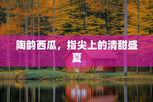 陶韵西瓜，指尖上的清甜盛夏