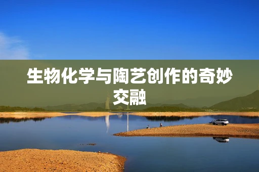 生物化学与陶艺创作的奇妙交融