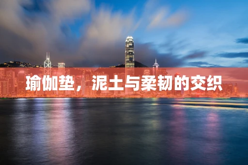 瑜伽垫，泥土与柔韧的交织
