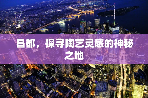 昌都，探寻陶艺灵感的神秘之地