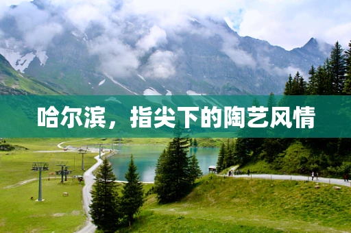 哈尔滨，指尖下的陶艺风情