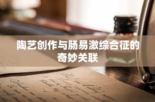 陶艺创作与肠易激综合征的奇妙关联