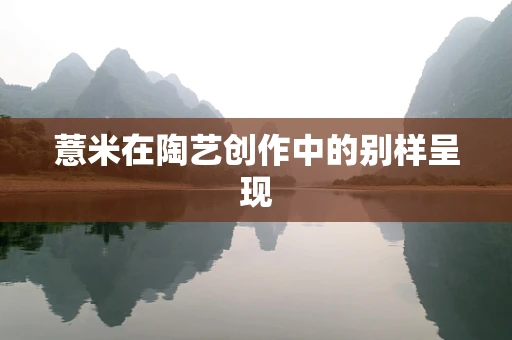 薏米在陶艺创作中的别样呈现