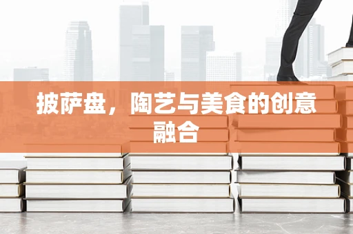 披萨盘，陶艺与美食的创意融合