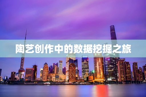 陶艺创作中的数据挖掘之旅